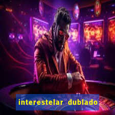 interestelar dublado 4k interestelar filme completo dublado